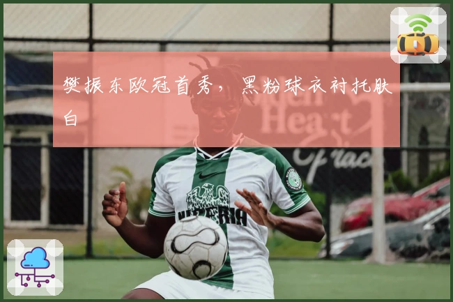 樊振东欧冠首秀，黑粉球衣衬托肤白