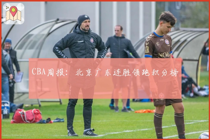 CBA周报：北京广东连胜领跑积分榜