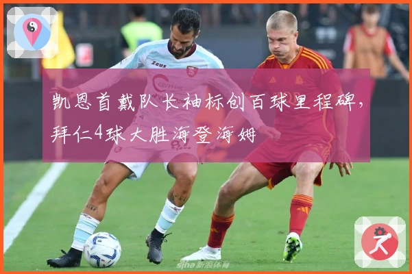 凯恩首戴队长袖标创百球里程碑，拜仁4球大胜海登海姆